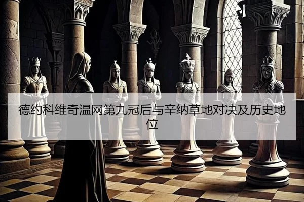 德约科维奇温网第九冠后与辛纳草地对决及历史地位